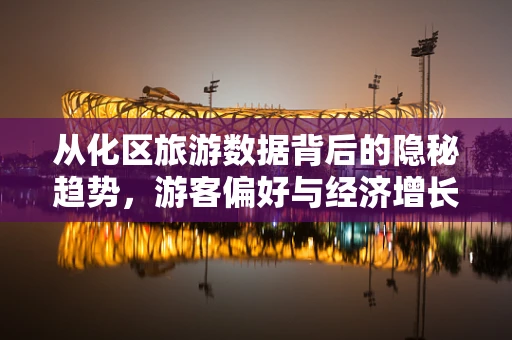 从化区旅游数据背后的隐秘趋势，游客偏好与经济增长的微妙平衡