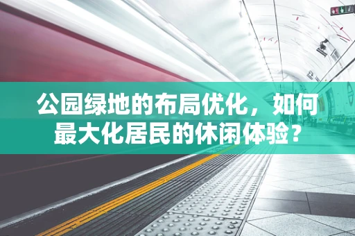 公园绿地的布局优化，如何最大化居民的休闲体验？