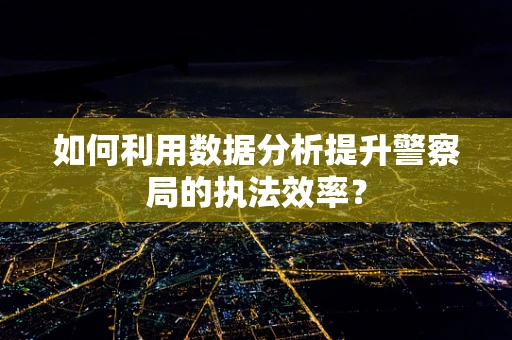 如何利用数据分析提升警察局的执法效率？
