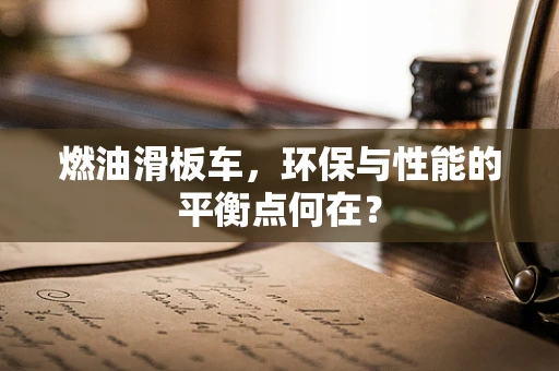 燃油滑板车，环保与性能的平衡点何在？