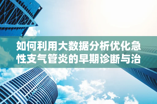 如何利用大数据分析优化急性支气管炎的早期诊断与治疗？
