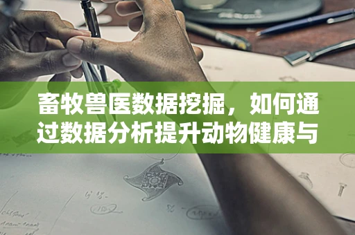 畜牧兽医数据挖掘，如何通过数据分析提升动物健康与福利？