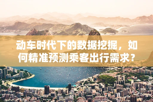动车时代下的数据挖掘，如何精准预测乘客出行需求？