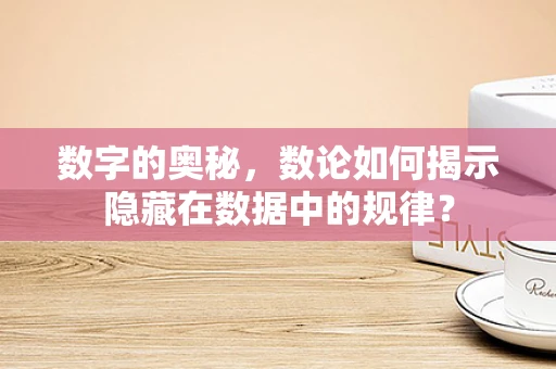 数字的奥秘，数论如何揭示隐藏在数据中的规律？