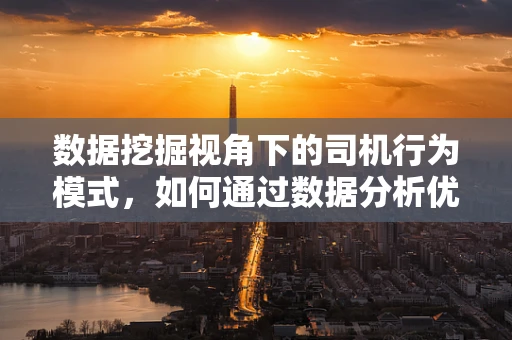 数据挖掘视角下的司机行为模式，如何通过数据分析优化驾驶体验？