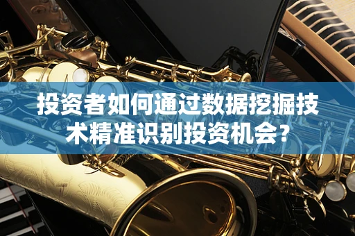 投资者如何通过数据挖掘技术精准识别投资机会？