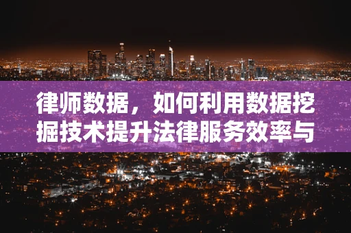 律师数据，如何利用数据挖掘技术提升法律服务效率与质量？