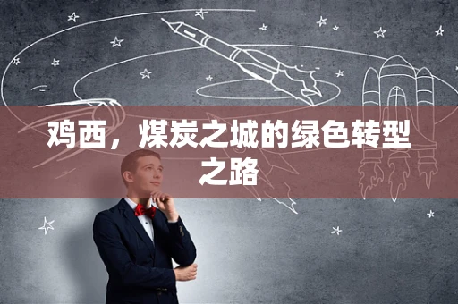 鸡西，煤炭之城的绿色转型之路