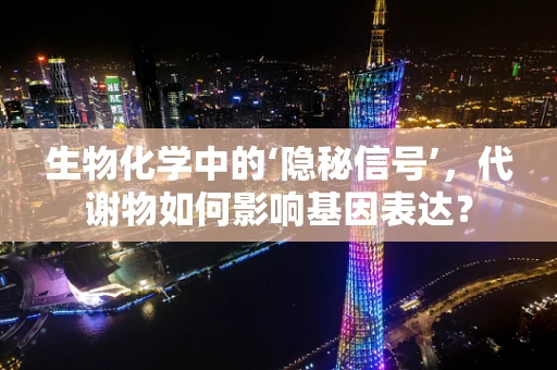 生物化学中的‘隐秘信号’，代谢物如何影响基因表达？