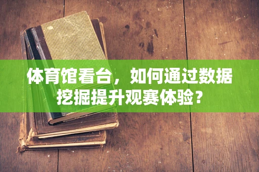 体育馆看台，如何通过数据挖掘提升观赛体验？
