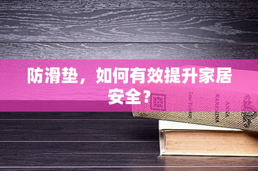 防滑垫，如何有效提升家居安全？