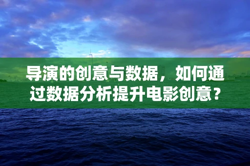 导演的创意与数据，如何通过数据分析提升电影创意？