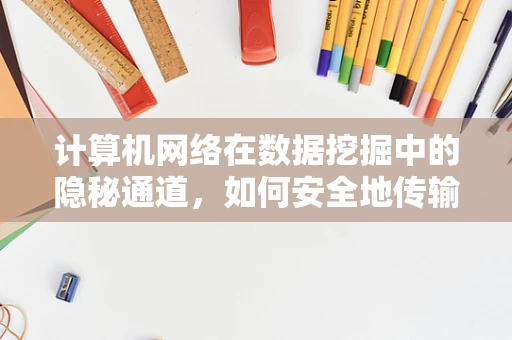 计算机网络在数据挖掘中的隐秘通道，如何安全地传输海量数据？