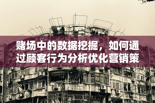 赌场中的数据挖掘，如何通过顾客行为分析优化营销策略？