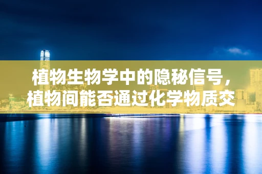 植物生物学中的隐秘信号，植物间能否通过化学物质交流？