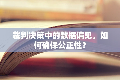 裁判决策中的数据偏见，如何确保公正性？