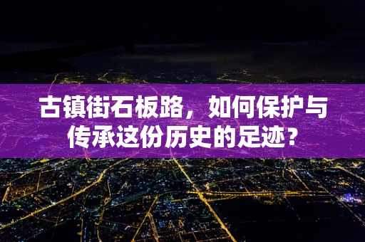 古镇街石板路，如何保护与传承这份历史的足迹？