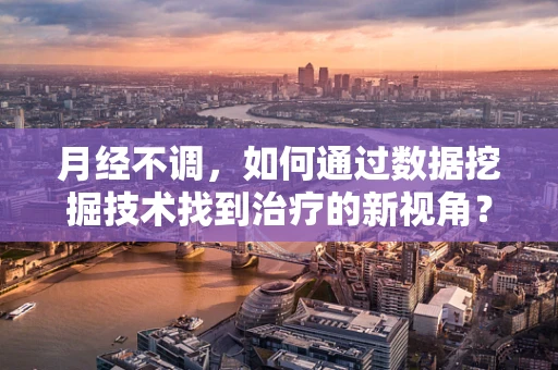 月经不调，如何通过数据挖掘技术找到治疗的新视角？