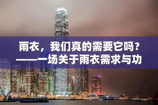 雨衣，我们真的需要它吗？——一场关于雨衣需求与功能的深度探讨