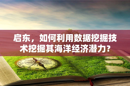 启东，如何利用数据挖掘技术挖掘其海洋经济潜力？