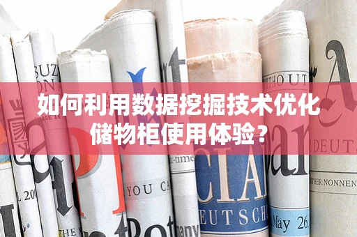 如何利用数据挖掘技术优化储物柜使用体验？