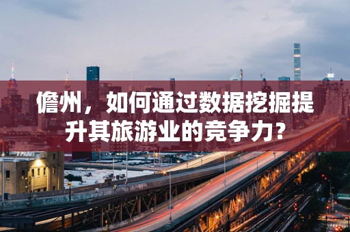 儋州，如何通过数据挖掘提升其旅游业的竞争力？