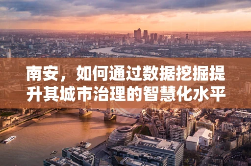 南安，如何通过数据挖掘提升其城市治理的智慧化水平？