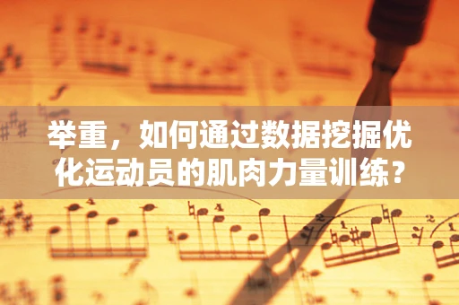 举重，如何通过数据挖掘优化运动员的肌肉力量训练？