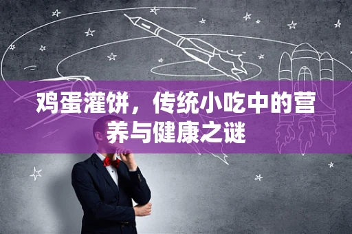 鸡蛋灌饼，传统小吃中的营养与健康之谜