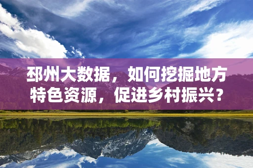 邳州大数据，如何挖掘地方特色资源，促进乡村振兴？
