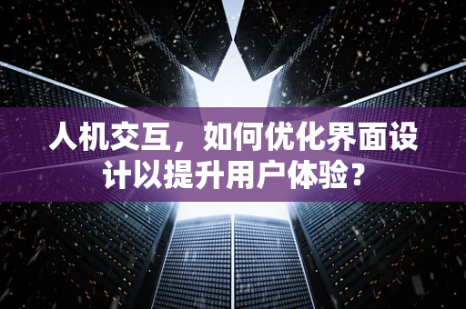 人机交互，如何优化界面设计以提升用户体验？