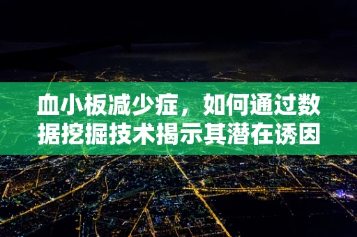 血小板减少症，如何通过数据挖掘技术揭示其潜在诱因与治疗新路径？