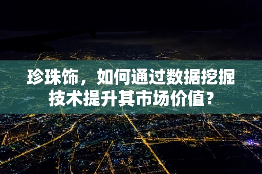 珍珠饰，如何通过数据挖掘技术提升其市场价值？