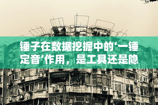 锤子在数据挖掘中的‘一锤定音’作用，是工具还是隐喻？