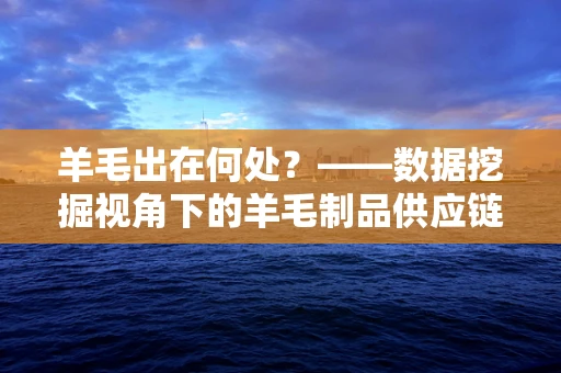 羊毛出在何处？——数据挖掘视角下的羊毛制品供应链分析