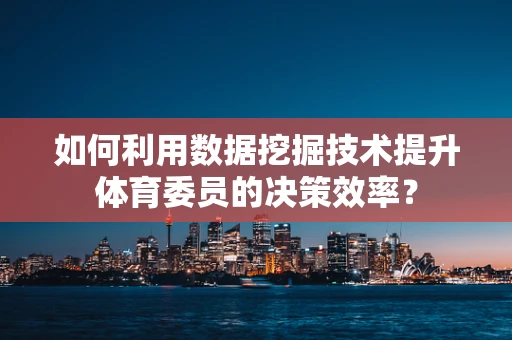 如何利用数据挖掘技术提升体育委员的决策效率？