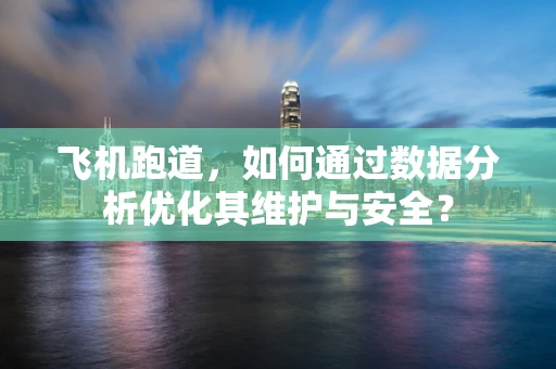 飞机跑道，如何通过数据分析优化其维护与安全？