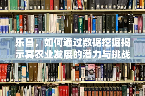 乐昌，如何通过数据挖掘揭示其农业发展的潜力与挑战？
