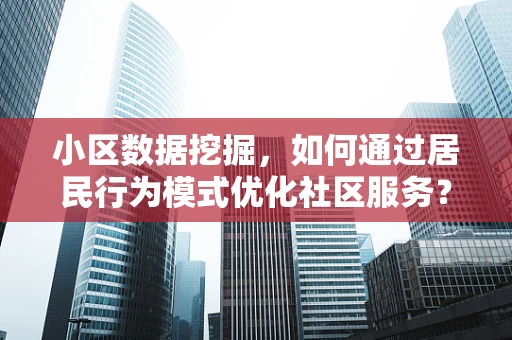 小区数据挖掘，如何通过居民行为模式优化社区服务？