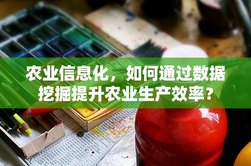 农业信息化，如何通过数据挖掘提升农业生产效率？