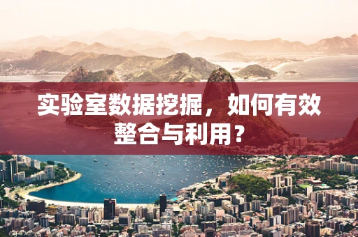 实验室数据挖掘，如何有效整合与利用？
