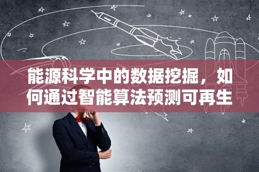 能源科学中的数据挖掘，如何通过智能算法预测可再生能源的波动？