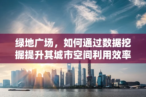绿地广场，如何通过数据挖掘提升其城市空间利用效率？