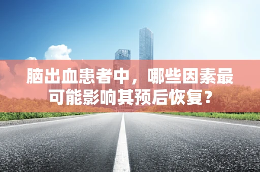 脑出血患者中，哪些因素最可能影响其预后恢复？