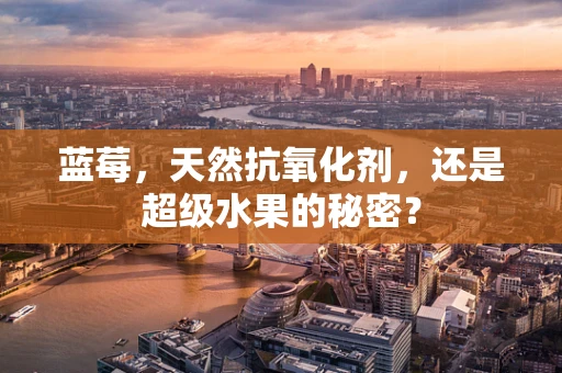 蓝莓，天然抗氧化剂，还是超级水果的秘密？