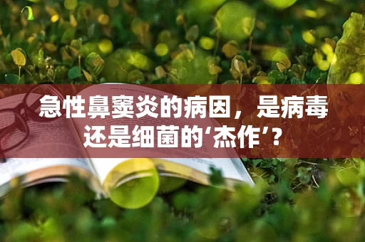 急性鼻窦炎的病因，是病毒还是细菌的‘杰作’？
