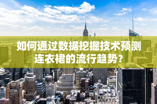 如何通过数据挖掘技术预测连衣裙的流行趋势？