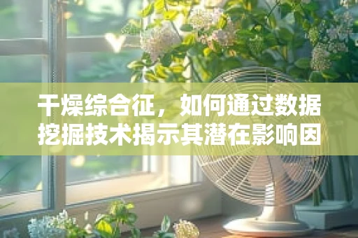 干燥综合征，如何通过数据挖掘技术揭示其潜在影响因素？