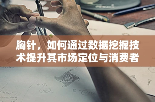 胸针，如何通过数据挖掘技术提升其市场定位与消费者偏好洞察？