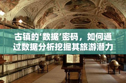 古镇的‘数据’密码，如何通过数据分析挖掘其旅游潜力？